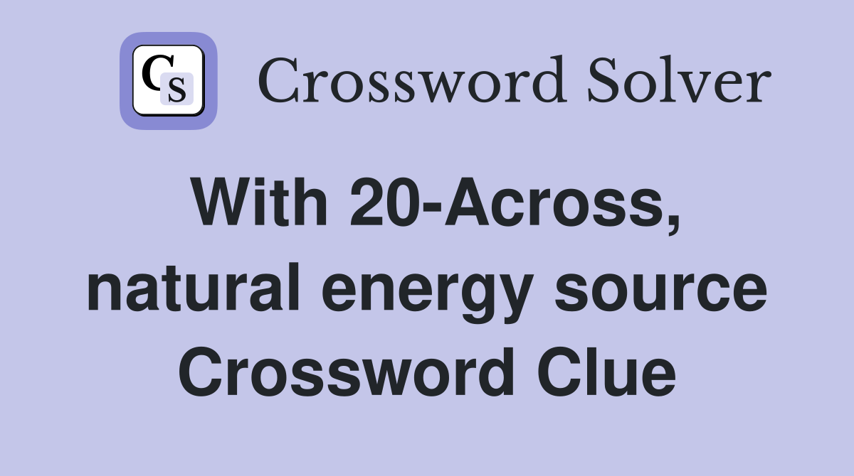 With 20-Across, natural energy source Crossword Clue