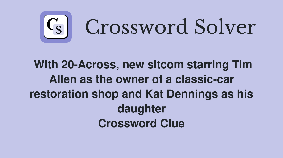 With 20-Across, new sitcom starring Tim Allen as the owner of a classic-car restoration shop and Kat Dennings as his daughter Crossword Clue