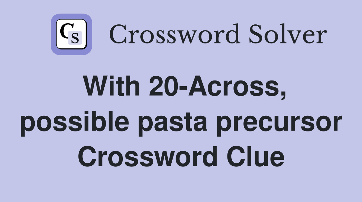 With 20-Across, possible pasta precursor Crossword Clue