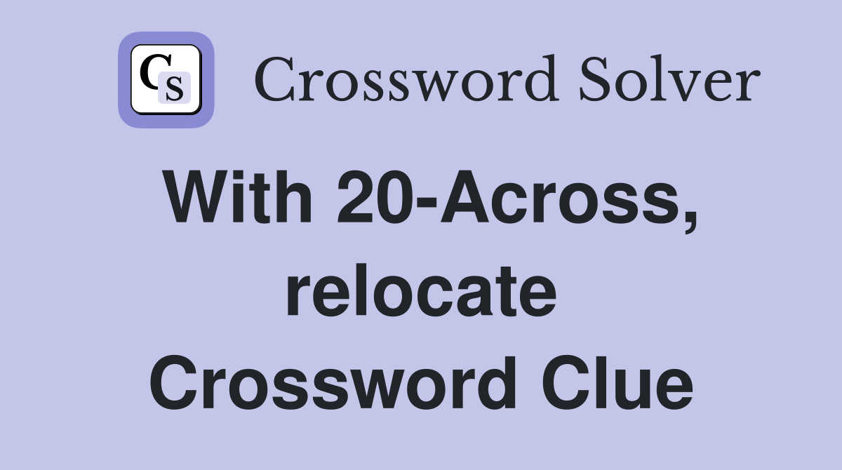 With 20-Across, relocate Crossword Clue