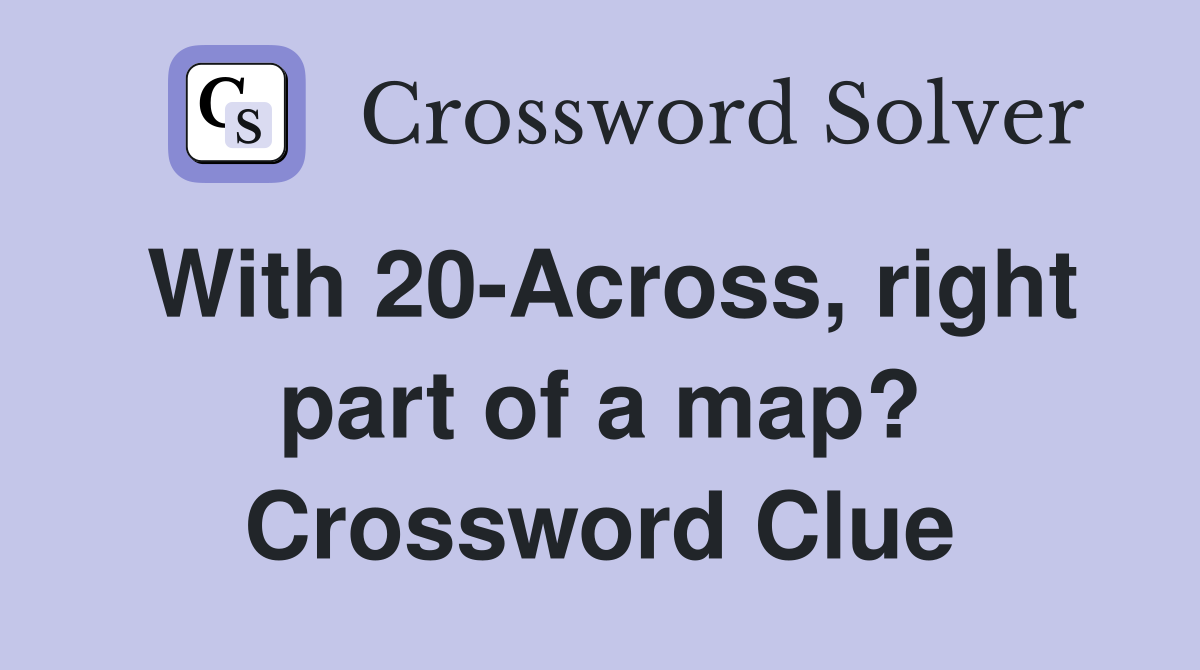 With 20-Across, right part of a map? Crossword Clue