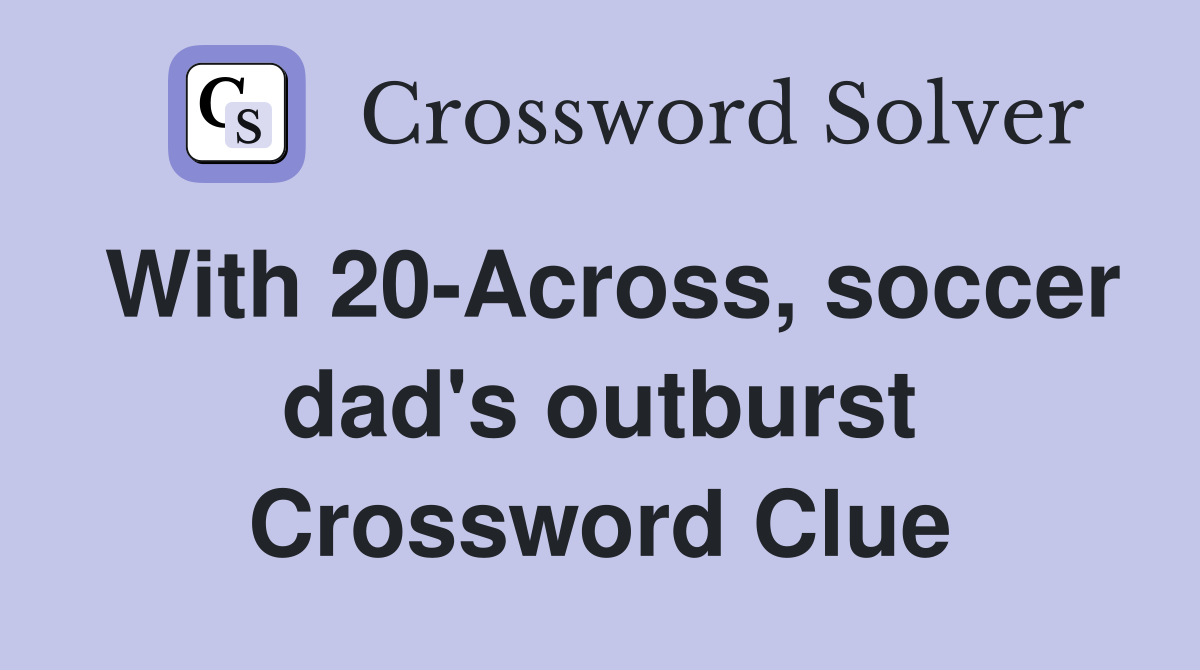 With 20-Across, soccer dad's outburst Crossword Clue
