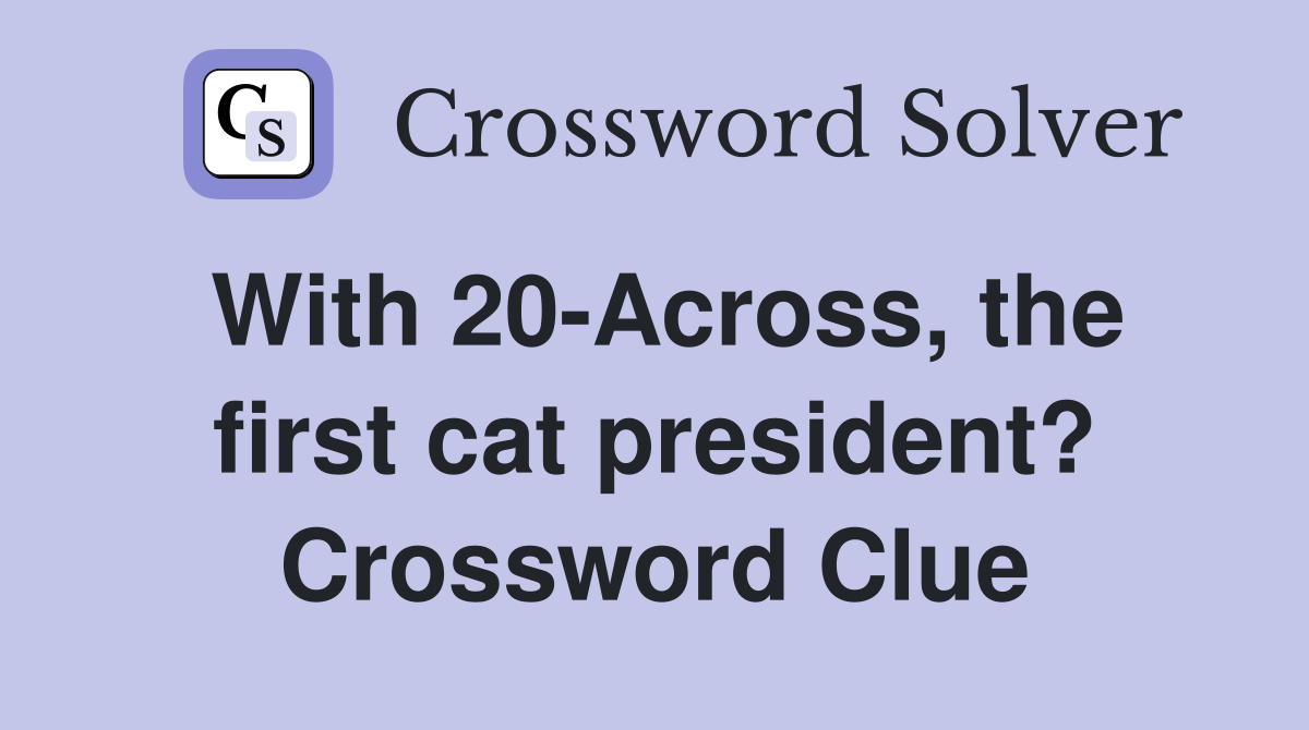 With 20-Across, the first cat president? Crossword Clue