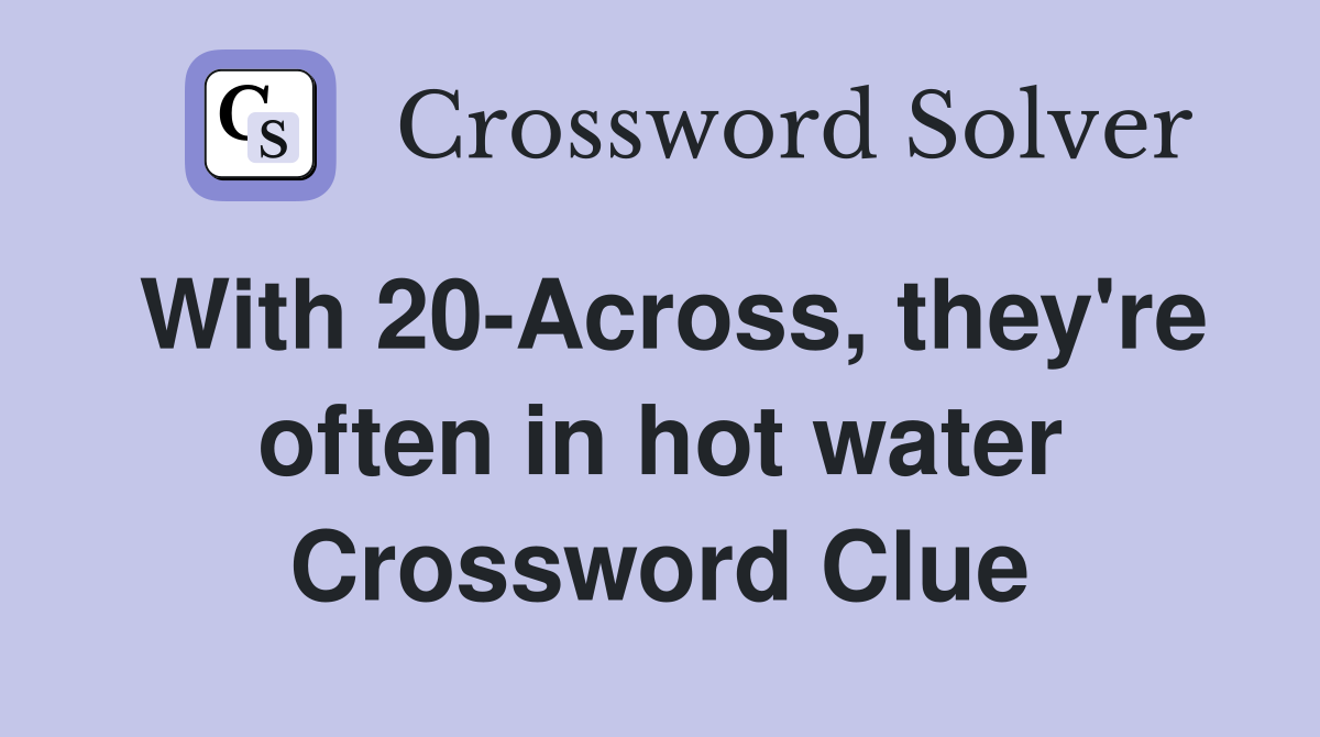 With 20-Across, they're often in hot water Crossword Clue