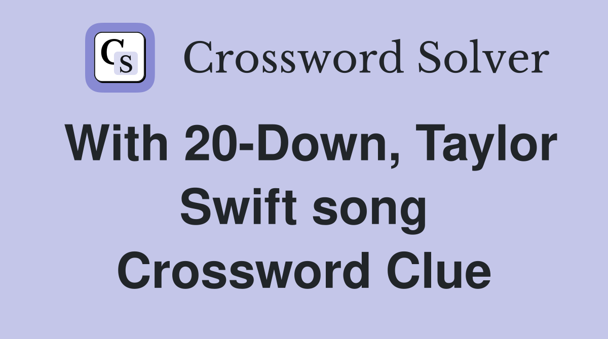 With 20-Down, Taylor Swift song Crossword Clue