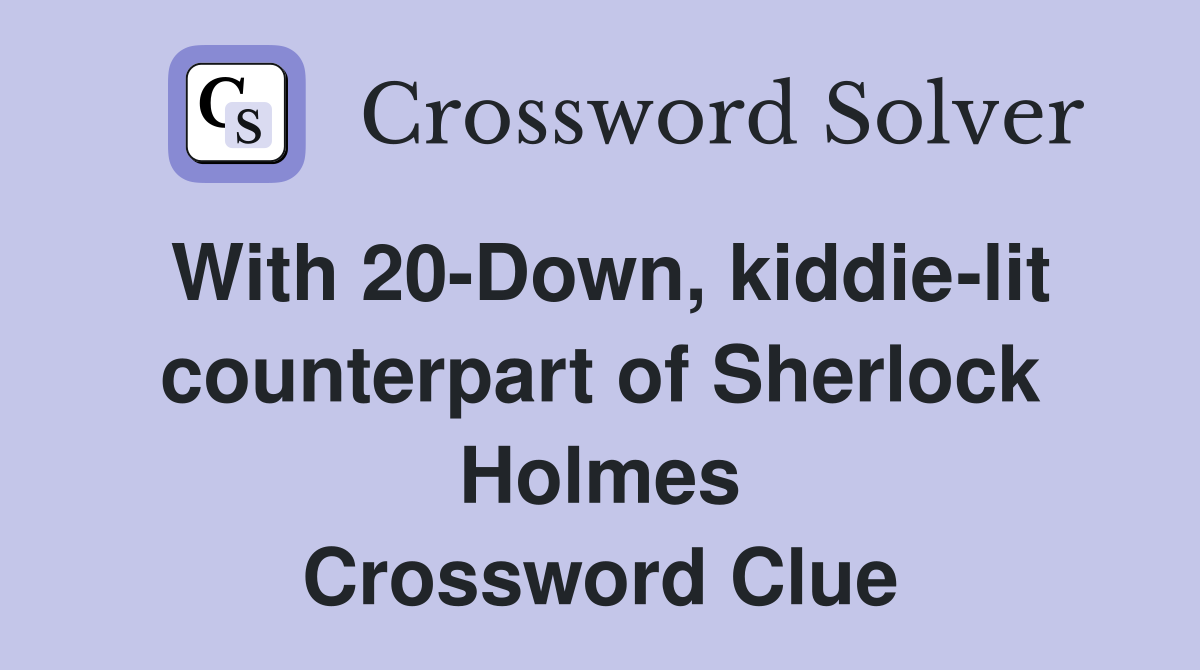 With 20-Down, kiddie-lit counterpart of Sherlock Holmes Crossword Clue