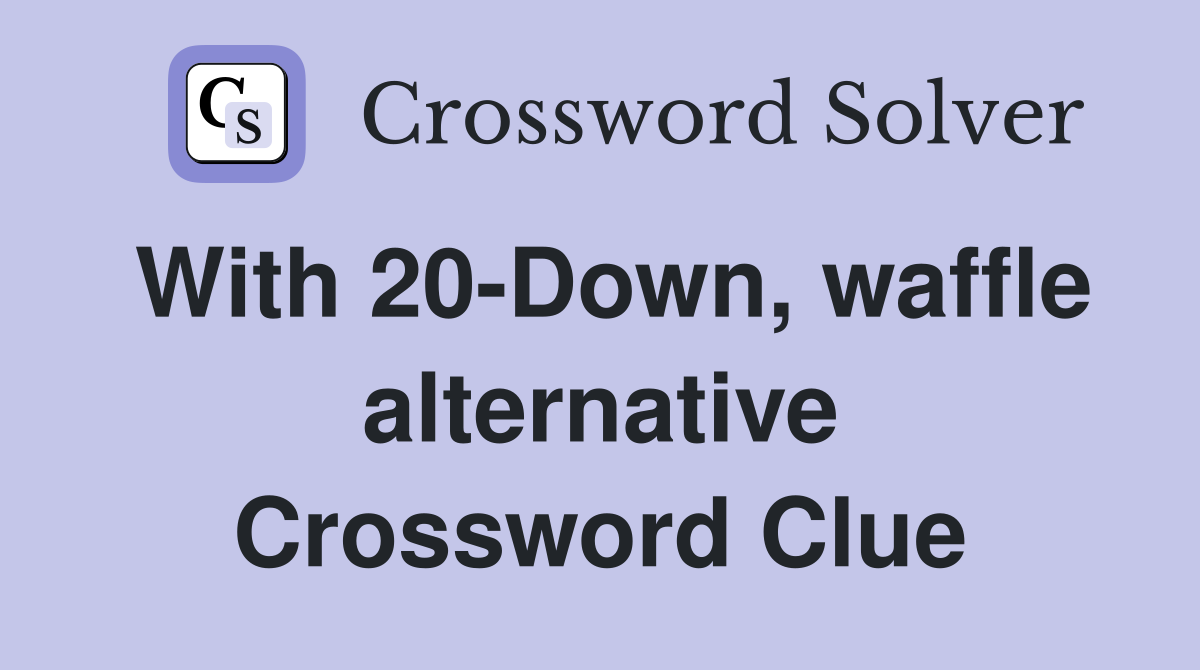 With 20-Down, waffle alternative Crossword Clue