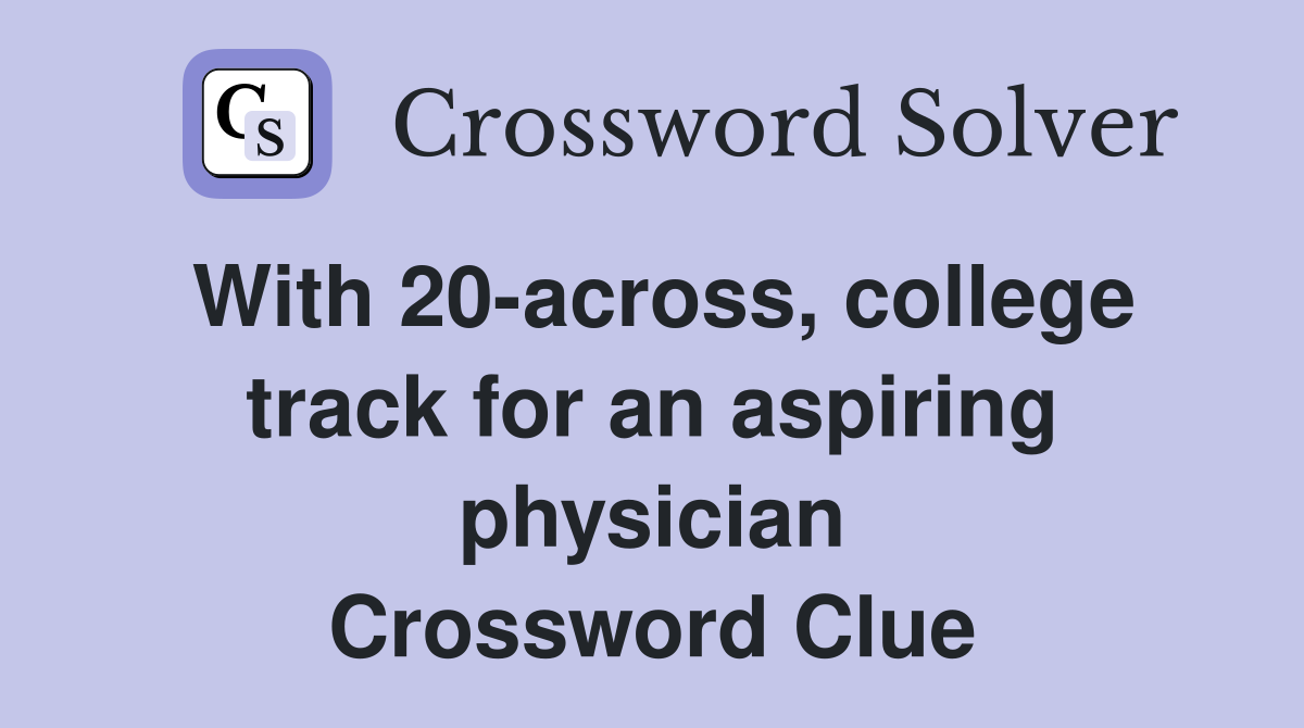 With 20-across, college track for an aspiring physician Crossword Clue