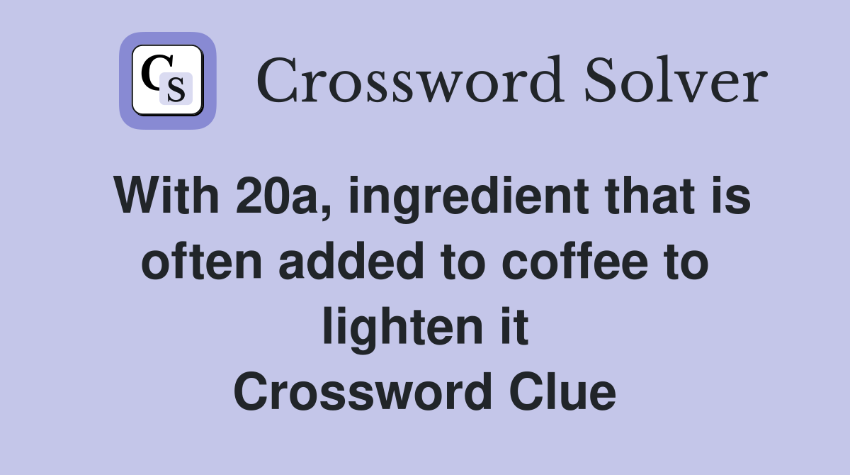 With 20a, ingredient that is often added to coffee to lighten it Crossword Clue