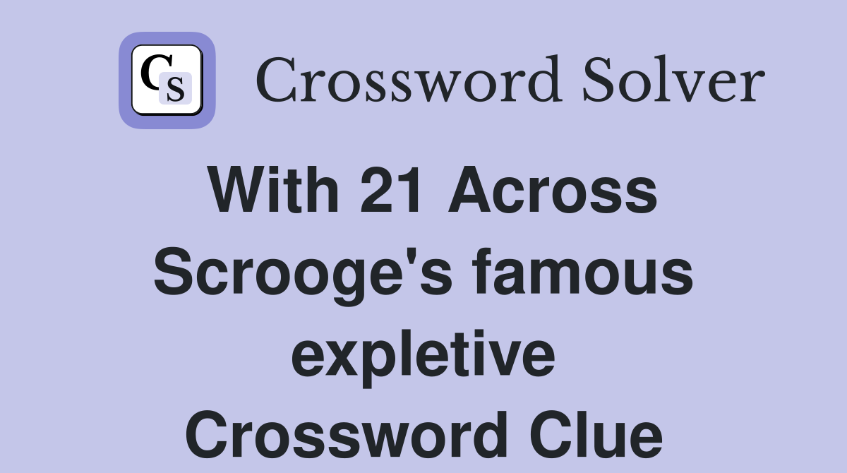 With 21 Across Scrooge's famous expletive Crossword Clue