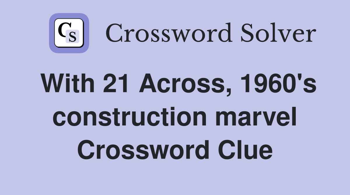 With 21 Across, 1960's construction marvel Crossword Clue