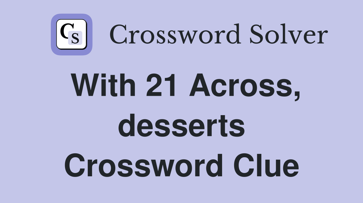 With 21 Across, desserts Crossword Clue