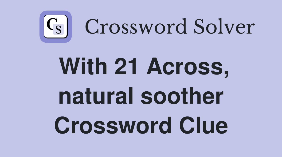 With 21 Across, natural soother Crossword Clue