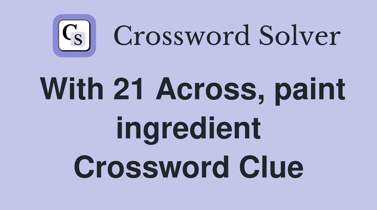With 21 Across, paint ingredient Crossword Clue