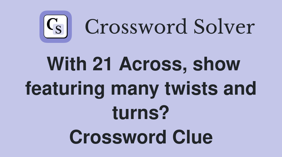 With 21 Across, show featuring many twists and turns? Crossword Clue