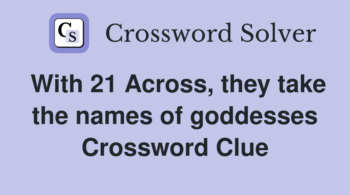 With 21 Across, they take the names of goddesses Crossword Clue