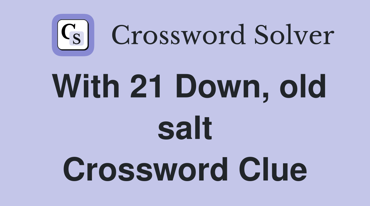 With 21 Down, old salt Crossword Clue