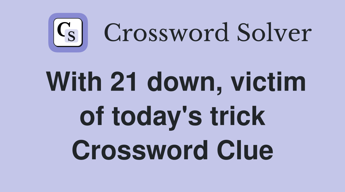 With 21 down, victim of today's trick Crossword Clue