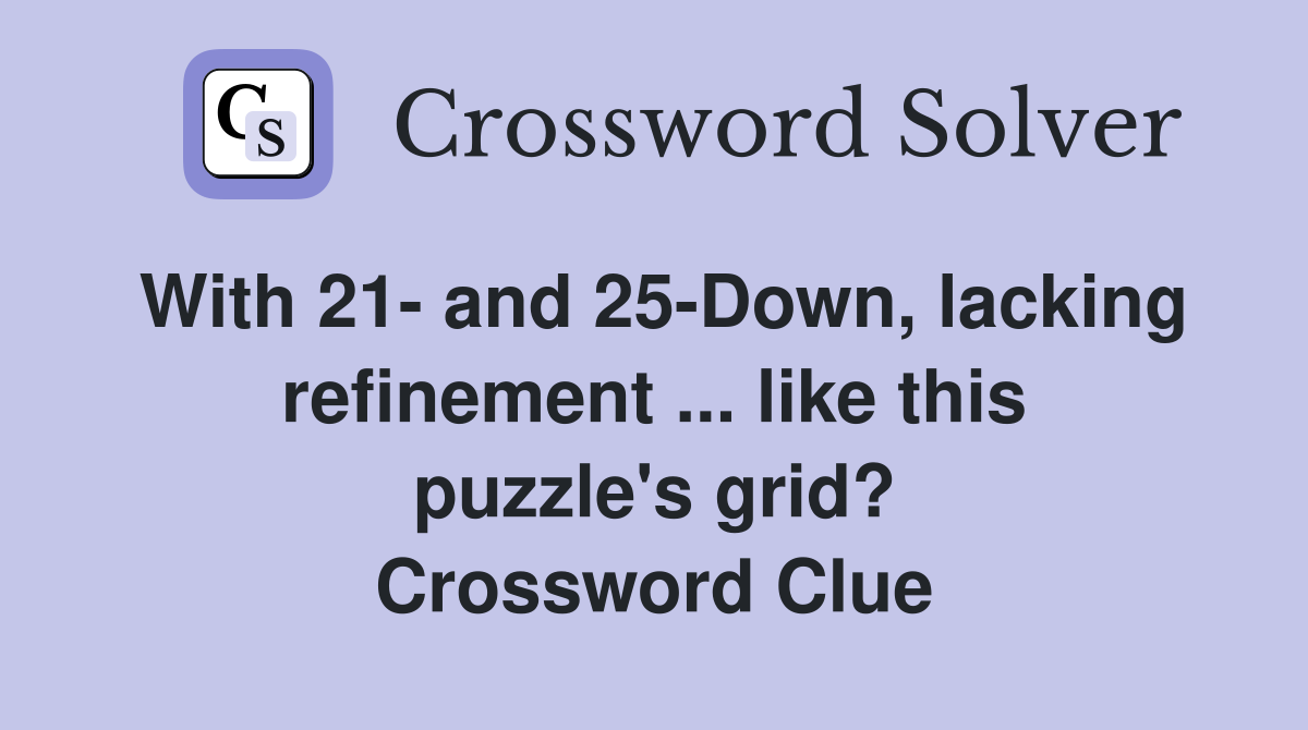 With 21- and 25-Down, lacking refinement ... like this puzzle's grid? Crossword Clue