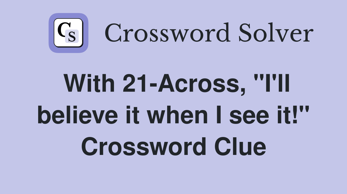 With 21-Across, "I'll believe it when I see it!" Crossword Clue