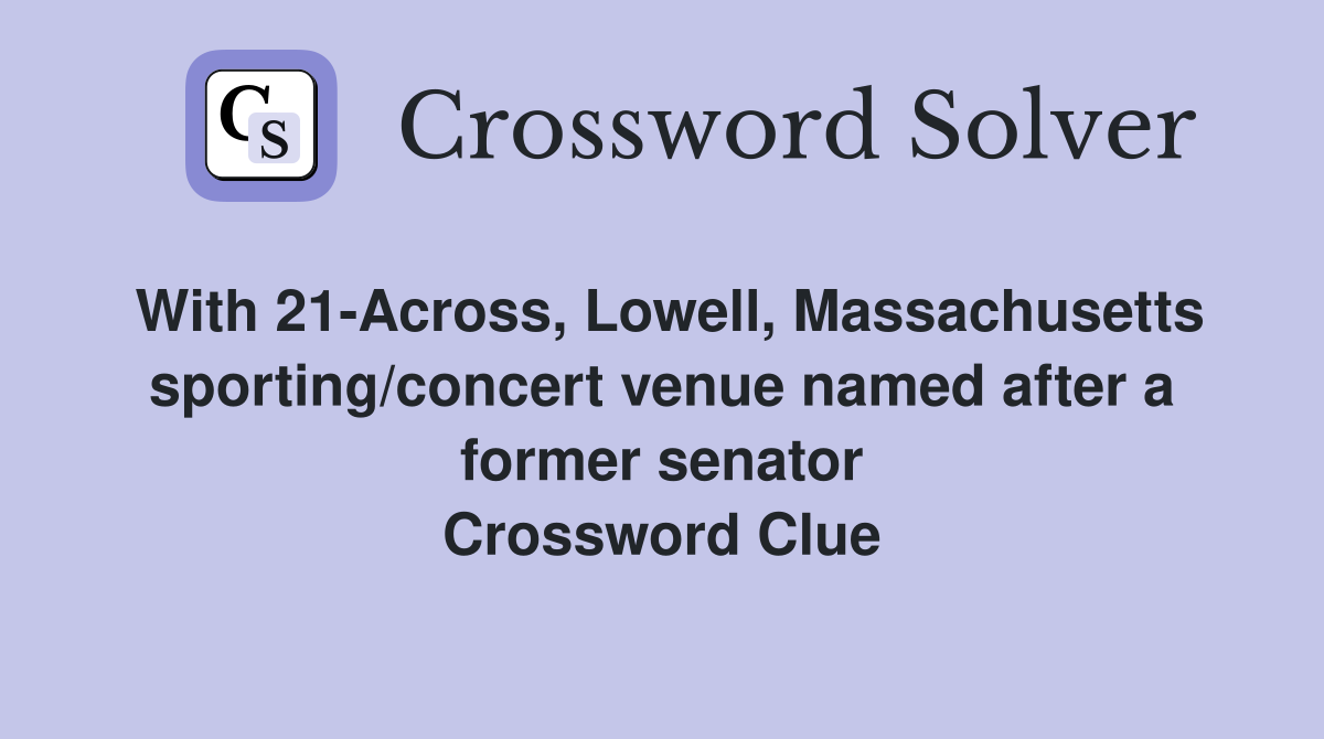 With 21-Across, Lowell, Massachusetts sporting/concert venue named after a former senator Crossword Clue
