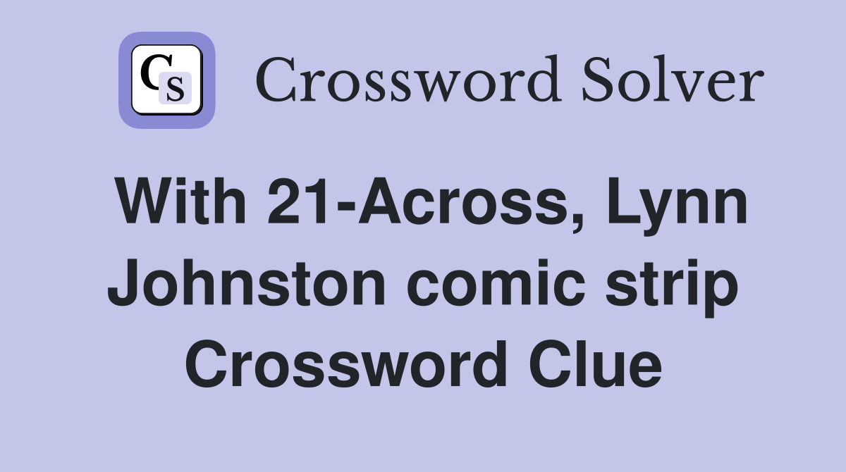 With 21-Across, Lynn Johnston comic strip Crossword Clue