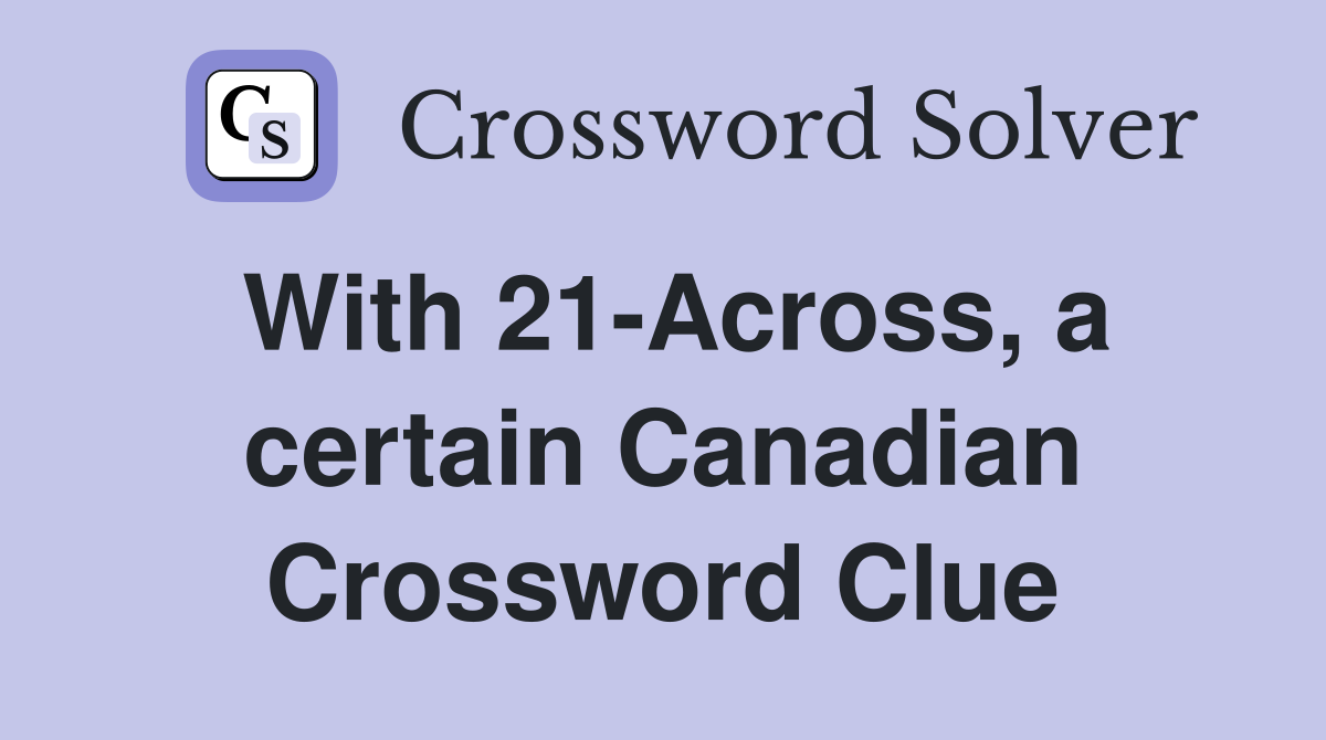 With 21-Across, a certain Canadian Crossword Clue