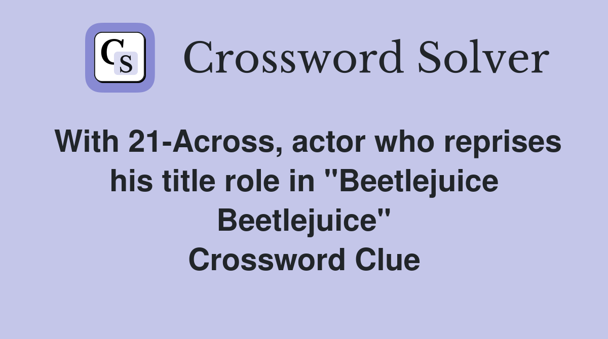 With 21-Across, actor who reprises his title role in "Beetlejuice Beetlejuice" Crossword Clue