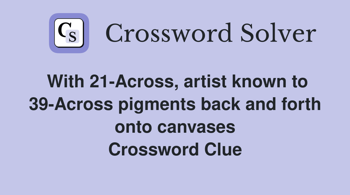With 21-Across, artist known to 39-Across pigments back and forth onto canvases Crossword Clue