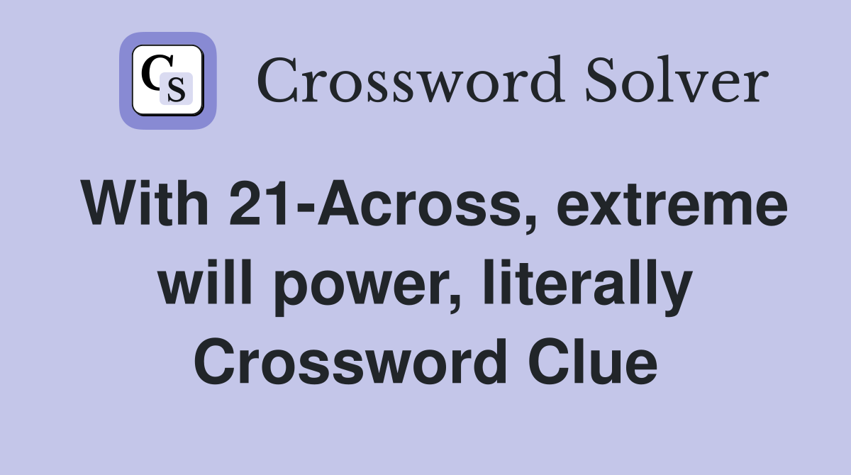 With 21-Across, extreme will power, literally Crossword Clue