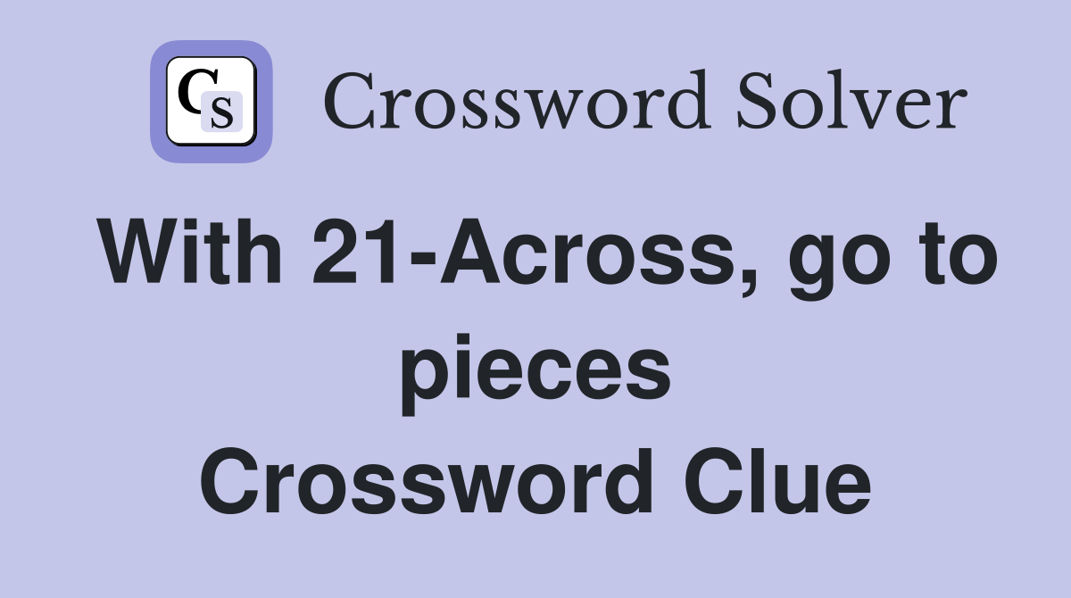 With 21-Across, go to pieces Crossword Clue