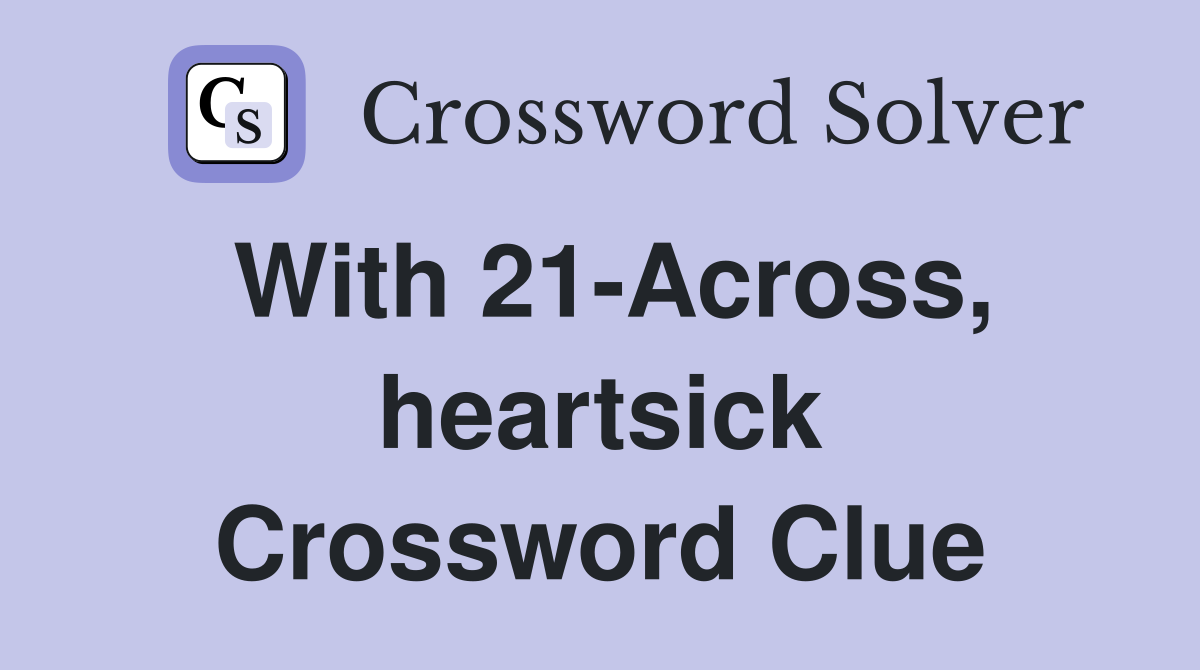 With 21-Across, heartsick Crossword Clue