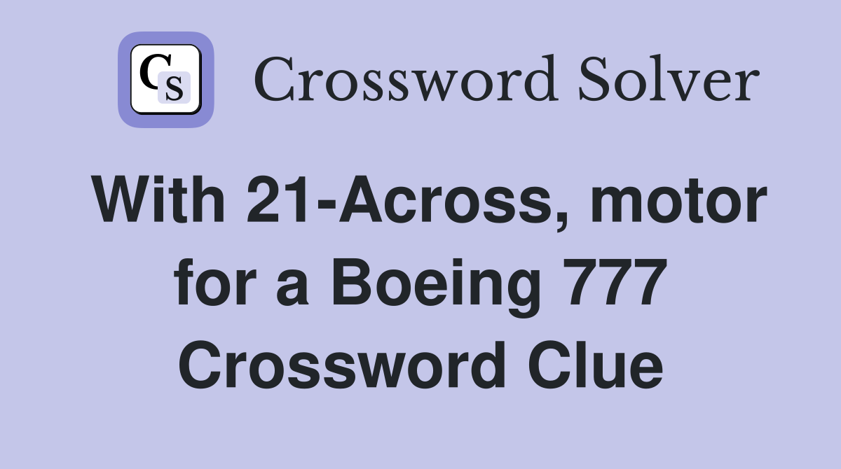 With 21-Across, motor for a Boeing 777 Crossword Clue