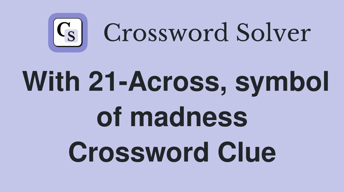 With 21-Across, symbol of madness Crossword Clue