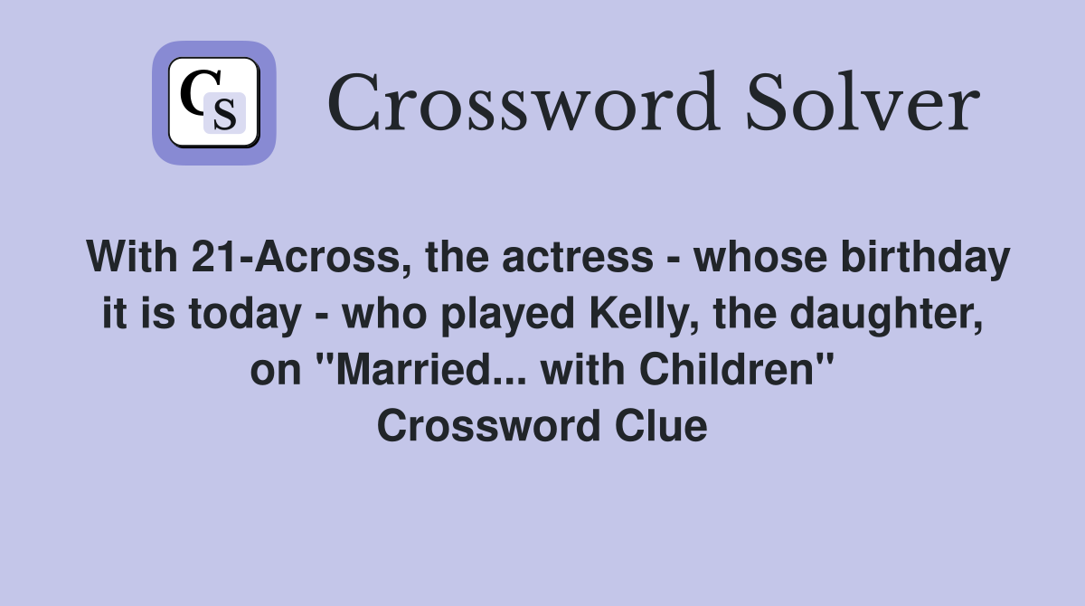 With 21-Across, the actress - whose birthday it is today - who played Kelly, the daughter, on "Married... with Children" Crossword Clue