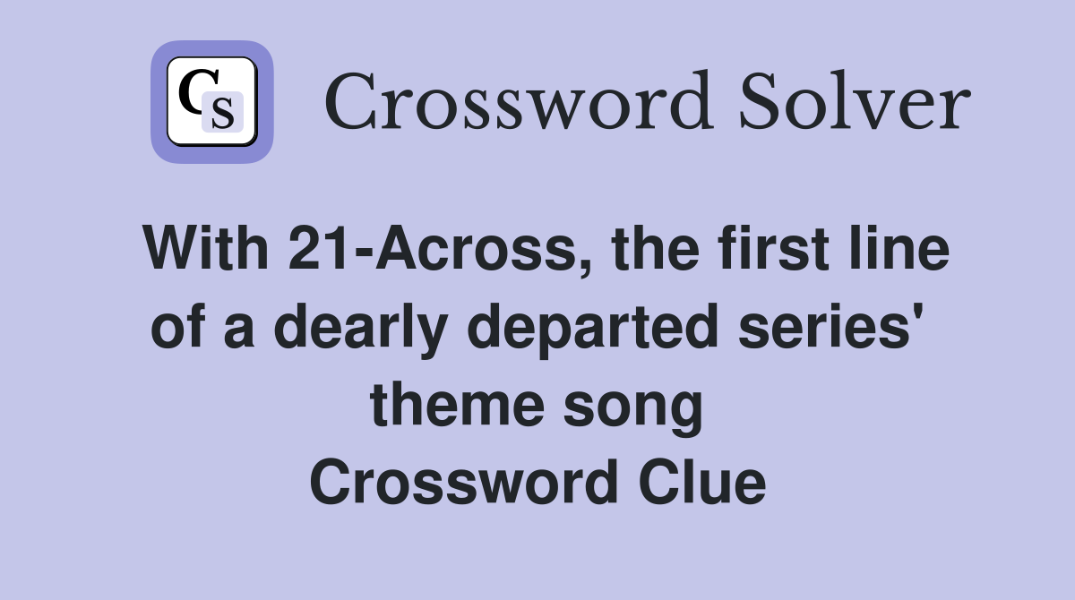 With 21-Across, the first line of a dearly departed series' theme song Crossword Clue