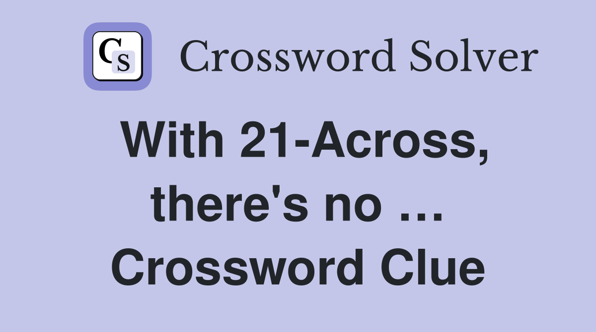 With 21-Across, there's no … Crossword Clue