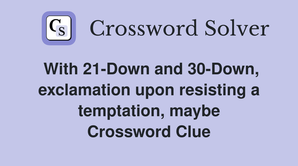 With 21-Down and 30-Down, exclamation upon resisting a temptation, maybe Crossword Clue