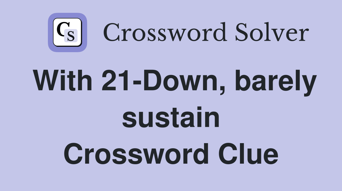With 21-Down, barely sustain Crossword Clue