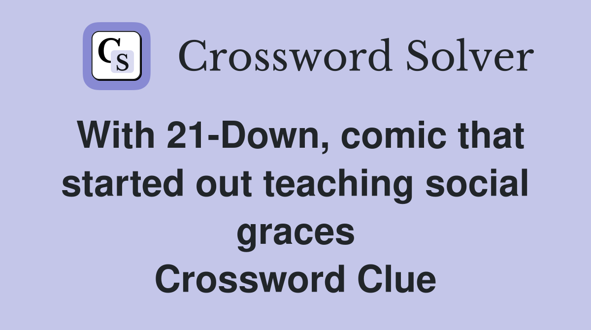 With 21-Down, comic that started out teaching social graces Crossword Clue