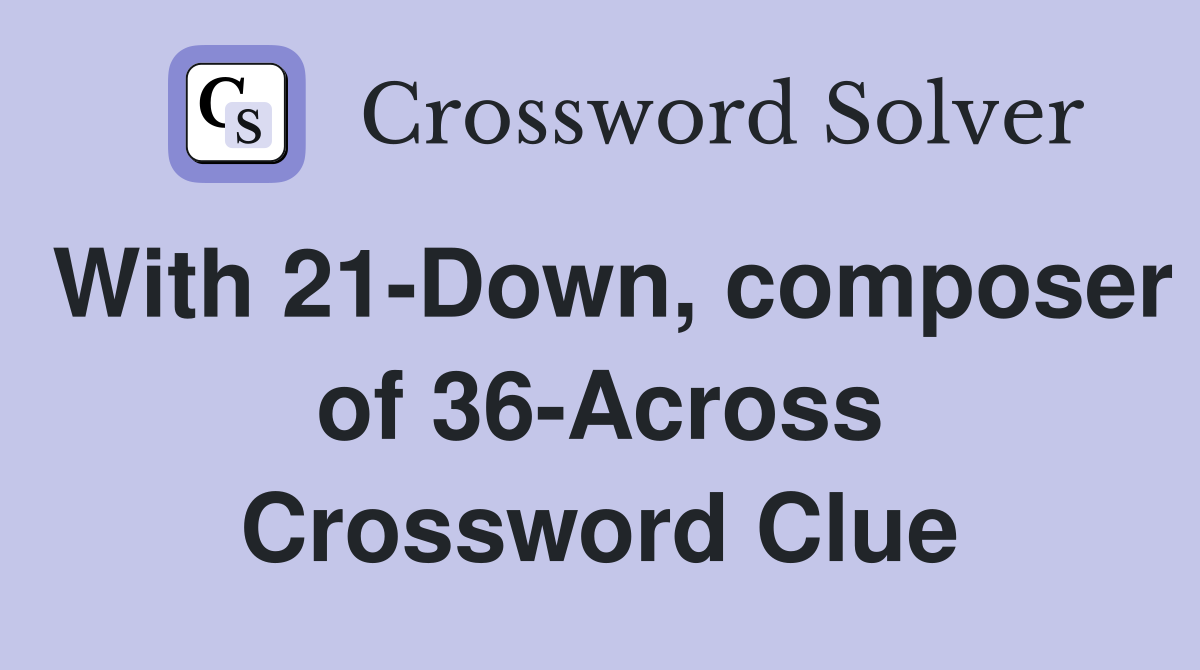 With 21-Down, composer of 36-Across Crossword Clue