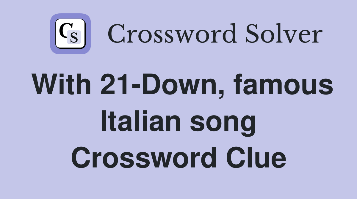With 21-Down, famous Italian song Crossword Clue