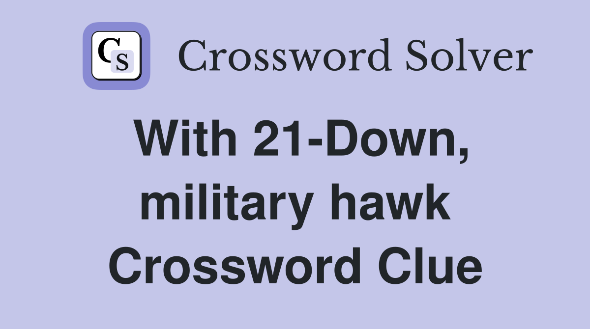 With 21-Down, military hawk Crossword Clue
