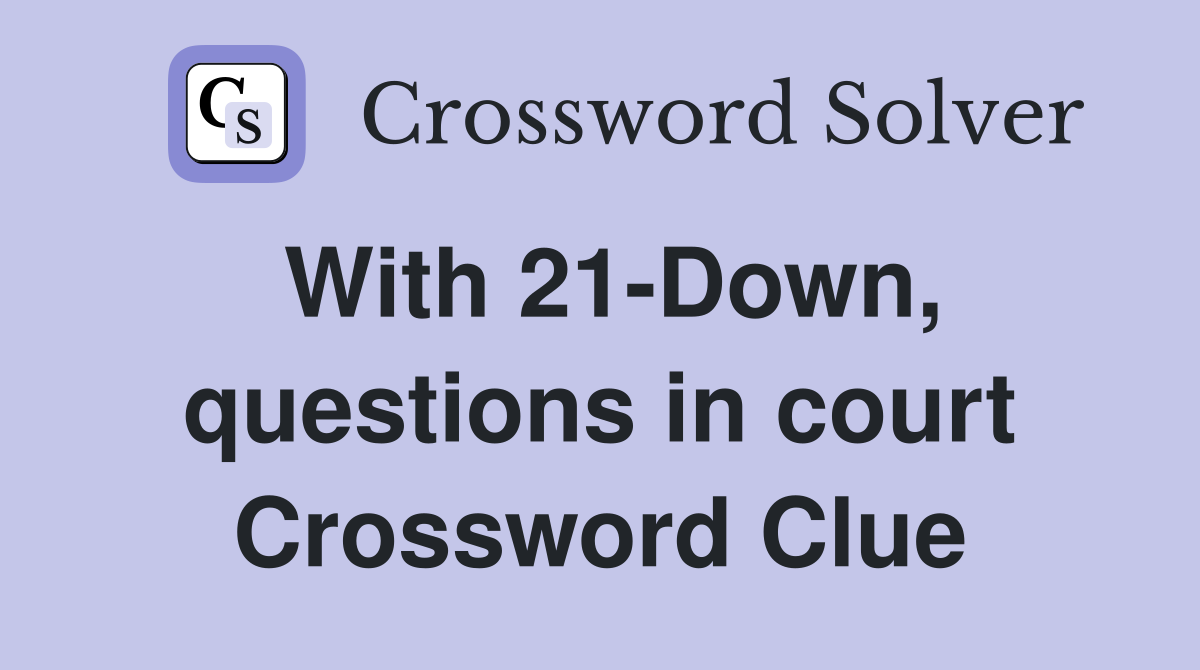 With 21-Down, questions in court Crossword Clue