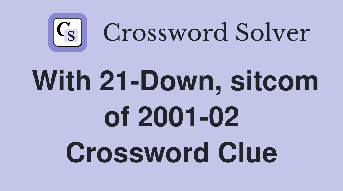 With 21-Down, sitcom of 2001-02 Crossword Clue