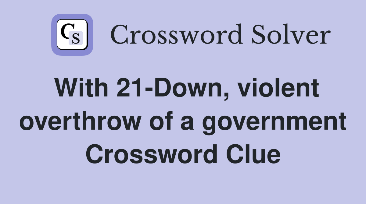 With 21-Down, violent overthrow of a government Crossword Clue