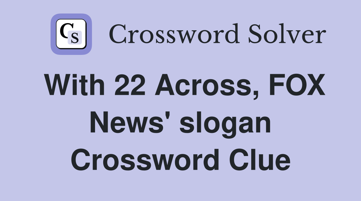 With 22 Across, FOX News' slogan Crossword Clue