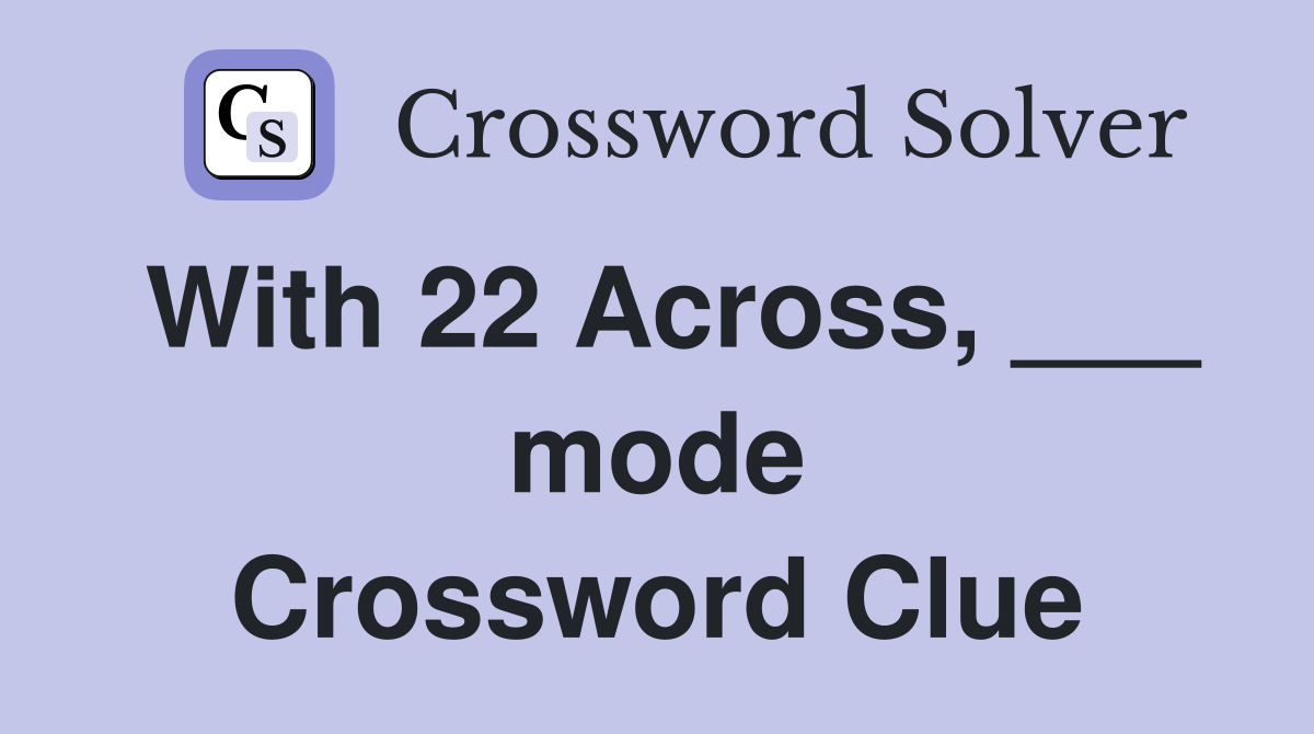 With 22 Across, ___ mode Crossword Clue