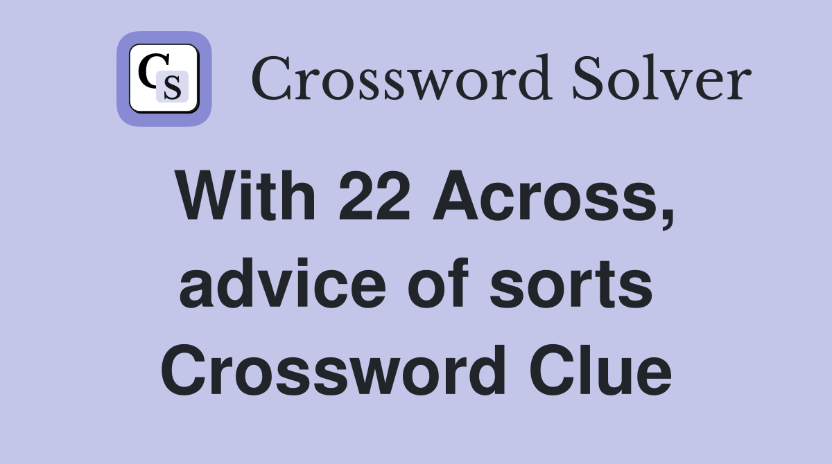 With 22 Across, advice of sorts Crossword Clue
