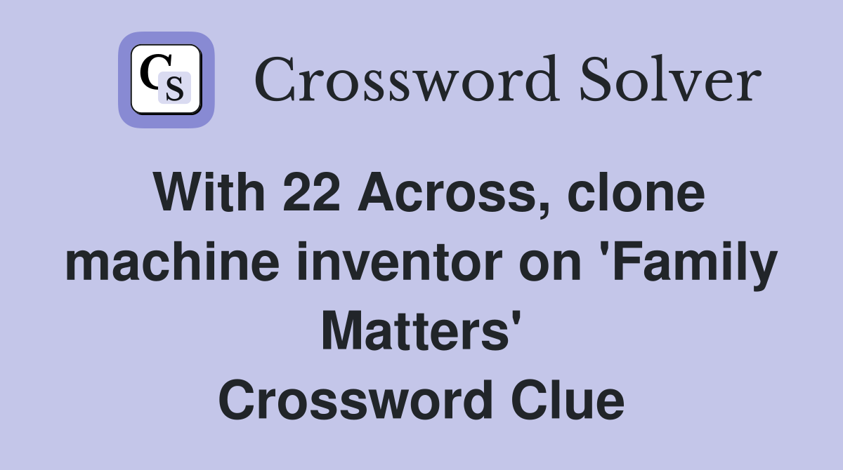 With 22 Across, clone machine inventor on 'Family Matters' Crossword Clue
